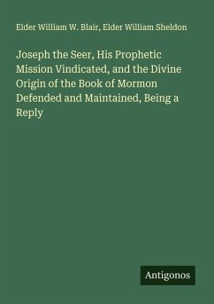 Joseph the Seer, His Prophetic Mission Vindicated, and the Divine Origin of the Book of Mormon Defended and Maintained, Being a Reply - Blair, Elder William W.; Sheldon, Elder William