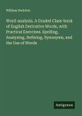 Word-analysis. A Graded Class-book of English Derivative Words, with Practical Exercises. Spelling, Analyzing, Defining, Synonyms, and the Use of Words