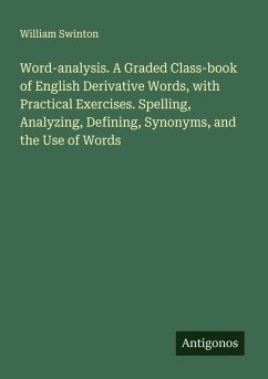 Word-analysis. A Graded Class-book of English Derivative Words, with Practical Exercises. Spelling, Analyzing, Defining, Synonyms, and the Use of Words - Swinton, William