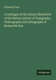 A Catalogue of the Library Illustrative of the History and Art of Typography, Chalcography and Lithography of Richard M. Hoe