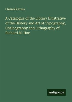A Catalogue of the Library Illustrative of the History and Art of Typography, Chalcography and Lithography of Richard M. Hoe - Chiswick Press