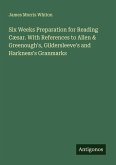 Six Weeks Preparation for Reading Cæsar. With References to Allen & Greenough's, Gildersleeve's and Harkness's Granmarks Six Weeks Preparation for Reading Cæsar. With References to Allen & Greenough's, Gildersleeve's and Harkness's Granmarks