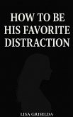 How To Be His Favorite Distraction (eBook, ePUB) How To Be His Favorite Distraction (eBook, ePUB)