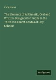 The Elements of Arithmetic, Oral and Written. Designed for Pupils in the Third and Fourth Grades of City Schools