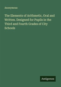 The Elements of Arithmetic, Oral and Written. Designed for Pupils in the Third and Fourth Grades of City Schools Cover The Elements of Arithmetic, Oral and Written. Designed for Pupils in the Third and Fourth Grades of City Schools