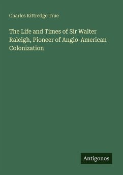 The Life and Times of Sir Walter Raleigh, Pioneer of Anglo-American Colonization - True, Charles Kittredge