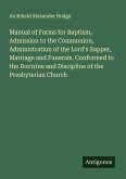 Manual of Forms for Baptism, Admission to the Communion, Administration of the Lord's Supper, Marriage and Funerals. Conformed to the Doctrine and Discipline of the Presbyterian Church