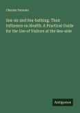 Sea-air and Sea-bathing. Their Influence on Health. A Practical Guide for the Use of Visitors at the Sea-side Sea-air and Sea-bathing. Their Influence on Health. A Practical Guide for the Use of Visitors at the Sea-side