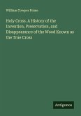 Holy Cross. A History of the Invention, Preservation, and Disappearance of the Wood Known as the True Cross