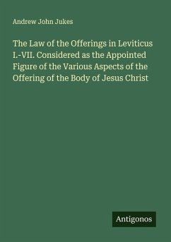 The Law of the Offerings in Leviticus I.-VII. Considered as the Appointed Figure of the Various Aspects of the Offering of the Body of Jesus Christ - Jukes, Andrew John