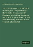 The Centennial History of the Battle of Bennington. Compiled from the Most Reliable Sources, and Fully Illustrated with Original Documents and Entertaining Anecdotes, Col. Seth Warner's Identity in the First Action Completely Established The Centennial History of the Battle of Bennington. Compiled from the Most Reliable Sources, and Fully Illustrated with Original Documents and Entertaining Anecdotes, Col. Seth Warner's Identity in the First Action Completely Established
