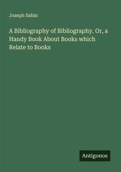 Cover A Bibliography of Bibliography. Or, a Handy Book About Books which Relate to Books