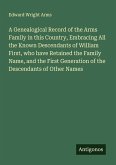 A Genealogical Record of the Arms Family in this Country, Embracing All the Known Descendants of William First, who have Retained the Family Name, and the First Generation of the Descendants of Other Names