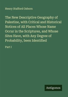 The New Descriptive Geography of Palestine, with Critical and Historical Notices of All Places Whose Name Occur in the Scriptures, and Whose Sites Have, with Any Degree of Probability, been Identified - Osborn, Henry Stafford