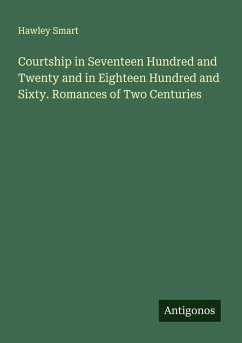 Courtship in Seventeen Hundred and Twenty and in Eighteen Hundred and Sixty. Romances of Two Centuries - Smart, Hawley