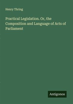 Practical Legislation. Or, the Composition and Language of Acts of Parliament - Thring, Henry