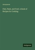 Fish, Flesh, and Fowl. A Book of Recipes for Cooking Fish, Flesh, and Fowl. A Book of Recipes for Cooking