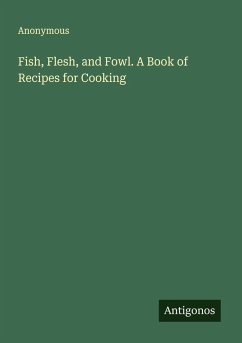 Cover Fish, Flesh, and Fowl. A Book of Recipes for Cooking