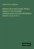 Mission Life in East London. Being a Sequel to "The Charitable Administration of an East End Mission District," by A. W. H. C. Mission Life in East London. Being a Sequel to "The Charitable Administration of an East End Mission District," by A. W. H. C.