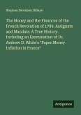 The Money and the Finances of the French Revolution of 1789. Assignats and Mandats. A True History. Including an Examination of Dr. Andrew D. White's "Paper Money Inflation in France"