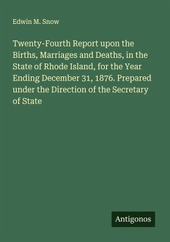 Twenty-Fourth Report upon the Births, Marriages and Deaths, in the State of Rhode Island, for the Year Ending December 31, 1876. Prepared under the Direction of the Secretary of State - Snow, Edwin M.