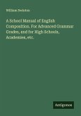 A School Manual of English Composition. For Advanced Grammar Grades, and for High Schools, Academies, etc.