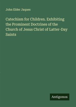 Catechism for Children. Exhibiting the Prominent Doctrines of the Church of Jesus Christ of Latter-Day Saints - Jaques, John Elder