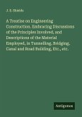 A Treatise on Engineering Construction. Embracing Discussions of the Principles Involved, and Descriptions of the Material Employed, in Tunnelling, Bridging, Canal and Road Building, Etc., etc.
