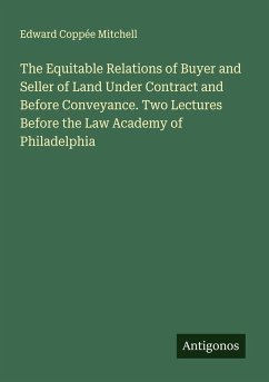 The Equitable Relations of Buyer and Seller of Land Under Contract and Before Conveyance. Two Lectures Before the Law Academy of Philadelphia - Mitchell, Edward Coppée