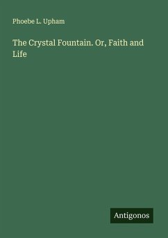 The Crystal Fountain. Or, Faith and Life - Upham, Phoebe L.