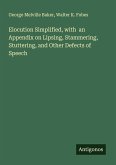 Elocution Simplified, with an Appendix on Lipsing, Stammering, Stuttering, and Other Defects of Speech Elocution Simplified, with an Appendix on Lipsing, Stammering, Stuttering, and Other Defects of Speech