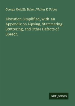 Elocution Simplified, with an Appendix on Lipsing, Stammering, Stuttering, and Other Defects of Speech - Baker, George Melville; Fobes, Walter K.