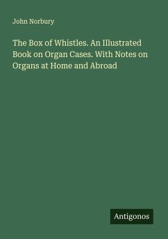 The Box of Whistles. An Illustrated Book on Organ Cases. With Notes on Organs at Home and Abroad - Norbury, John