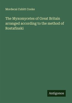 The Myxomycetes of Great Britain arranged according to the method of Rostafinski - Cooke, Mordecai Cubitt