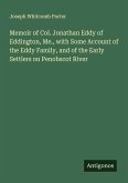Memoir of Col. Jonathan Eddy of Eddington, Me., with Some Account of the Eddy Family, and of the Early Settlers on Penobscot River