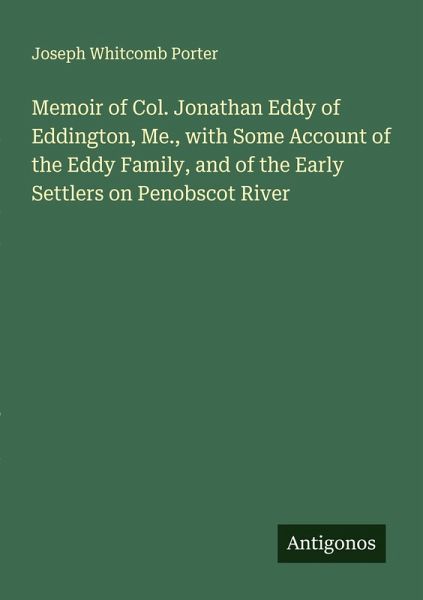Memoir of Col. Jonathan Eddy of Eddington, Me., with Some Account of the Eddy Family, and of the Early Settlers on Penobscot River