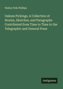 Oakum Pickings. A Collection of Stories, Sketches, and Paragraphs Contributed from Time to Time to the Telegraphic and General Press - Phillips, Walter Polk
