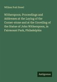 Witherspoon. Proceedings and Addresses at the Laying of the Corner-stone and at the Unveiling of the Statue of John Witherspoon, in Fairmount Park, Philadelphia