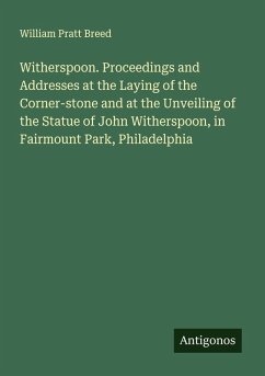 Cover Witherspoon. Proceedings and Addresses at the Laying of the Corner-stone and at the Unveiling of the Statue of John Witherspoon, in Fairmount Park, Philadelphia