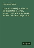 The Art of Projecting. A Manual of Experimentation in Physics, Chemistry, and Natural History, with the Porte Lumière and Magic Lantern