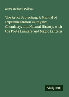 Cover The Art of Projecting. A Manual of Experimentation in Physics, Chemistry, and Natural History, with the Porte Lumière and Magic Lantern