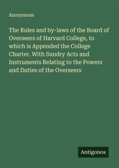 Cover The Rules and by-laws of the Board of Overseers of Harvard College, to which is Appended the College Charter. With Sundry Acts and Instruments Relating to the Powers and Duties of the Overseers