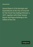 Annual Report of the Receipts and Expenditures of the City of Concord for the Fiscal Year Ending February 1, 1877. together with Other Annual Report and Papers Relating to the Affairs of the City