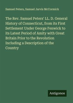 Cover The Rev. Samuel Peters' LL. D. General History of Connecticut, from its First Settlement Under George Fenwick to its Latest Period of Amity with Great Britain Prior to the Revolution Including a Description of the Country