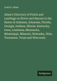 Adam's Directory of Points and Landings on Rivers and Bayous in the States of Alabama, Arkansas, Florida, Georgia, Indiana, Illinois, Kentucky, Iowa, Louisiana, Minnesota, Mississippi, Missouri, Nebraska, Ohio, Tennessee, Texas and Wisconsin