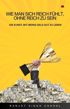 Wie Man Sich Reich Fühlt, Ohne Reich Zu Sein (eBook, ePUB) - Chahal, Ranjot Singh Wie Man Sich Reich Fühlt, Ohne Reich Zu Sein (eBook, ePUB) - Chahal, Ranjot Singh