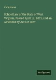School Law of the State of West Virginia, Passed April 12, 1873, and an Amended by Acts of 1877 School Law of the State of West Virginia, Passed April 12, 1873, and an Amended by Acts of 1877