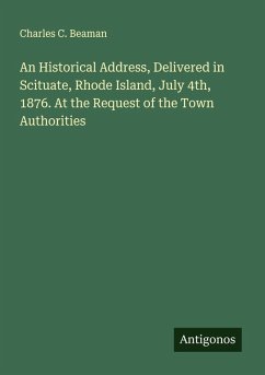 An Historical Address, Delivered in Scituate, Rhode Island, July 4th, 1876. At the Request of the Town Authorities - Beaman, Charles C.