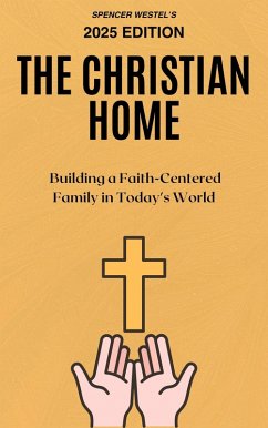 The Christian Home: Building a Faith-Centered Family in Today's World (eBook, ePUB) - Westel, Spencer The Christian Home: Building a Faith-Centered Family in Today's World (eBook, ePUB) - Westel, Spencer