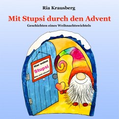 Cover Mit Stupsi durch den Advent - Begleite den Wichtel Stupsi in 24 fortlaufenden Geschichten bei seinen Abenteuern in der Adventszeit (eBook, ePUB)
